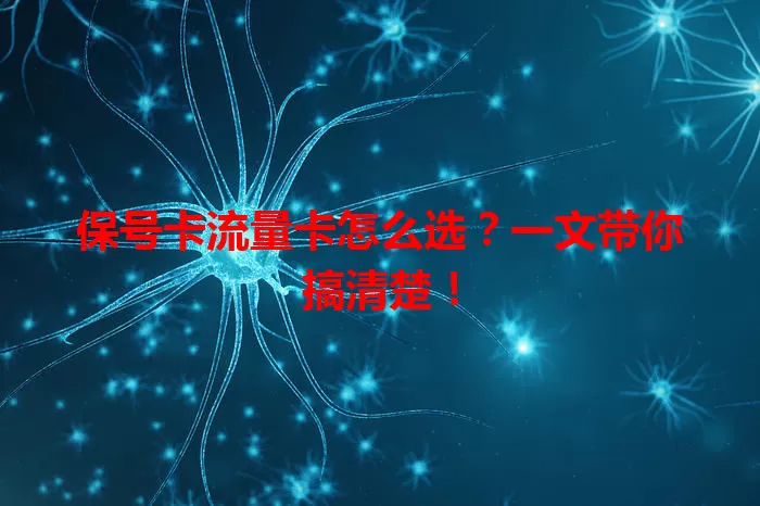 保号卡流量卡怎么选？一文带你搞清楚！