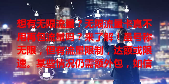 想有无限流量？无限流量卡真不用再包流量吗？来了解！虽号称无限，但有流量限制，达额或限速。某些情况仍需额外包，如信号差或常用特殊应用。用卡得懂规定，按需包流量，选适合套餐畅享网络