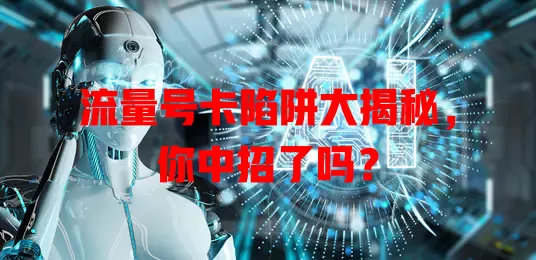 流量号卡陷阱大揭秘，你中招了吗？