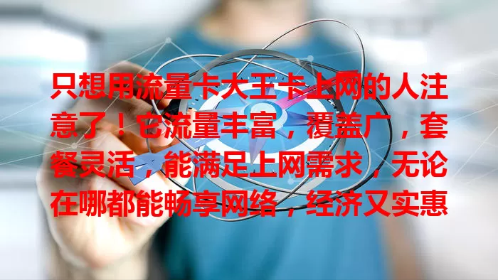 只想用流量卡大王卡上网的人注意了！它流量丰富，覆盖广，套餐灵活，能满足上网需求，无论在哪都能畅享网络，经济又实惠，快来体验这意想不到的上网乐趣！