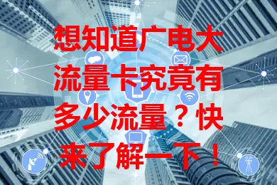想知道广电大流量卡究竟有多少流量？快来了解一下！