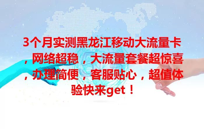 3个月实测黑龙江移动大流量卡，网络超稳，大流量套餐超惊喜，办理简便，客服贴心，超值体验快来get！