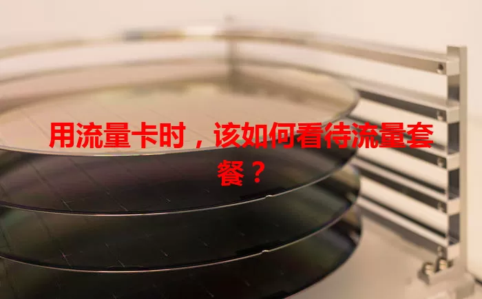 用流量卡时，该如何看待流量套餐？