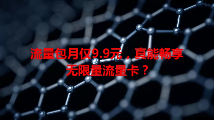 流量包月仅9.9元，真能畅享无限量流量卡？