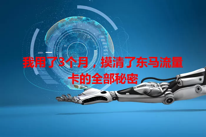 我用了3个月，摸清了东马流量卡的全部秘密