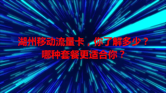 湖州移动流量卡，你了解多少？哪种套餐更适合你？