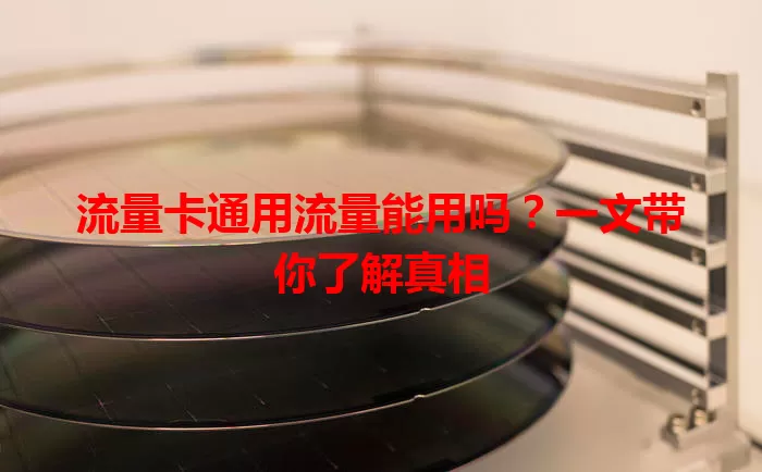 流量卡通用流量能用吗？一文带你了解真相