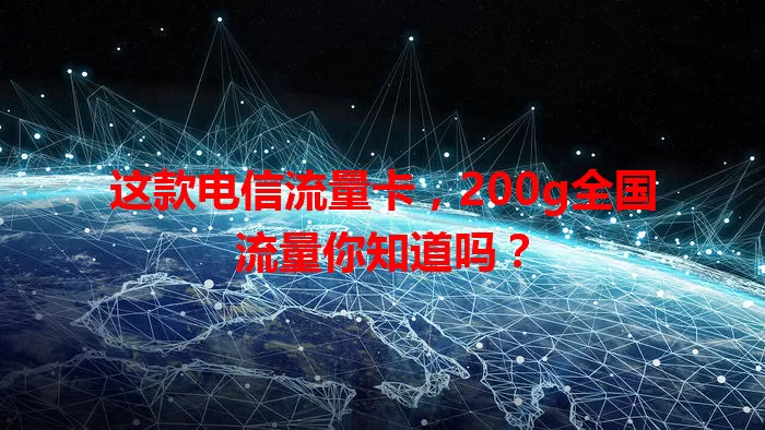 这款电信流量卡，200g全国流量你知道吗？