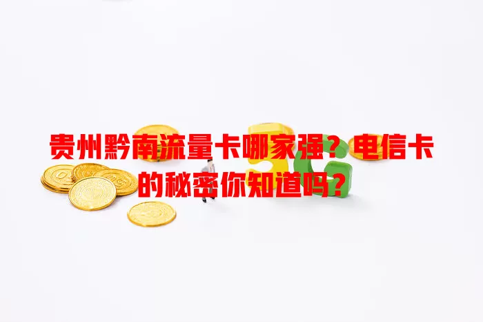 贵州黔南流量卡哪家强？电信卡的秘密你知道吗？