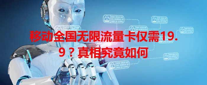 移动全国无限流量卡仅需19.9？真相究竟如何