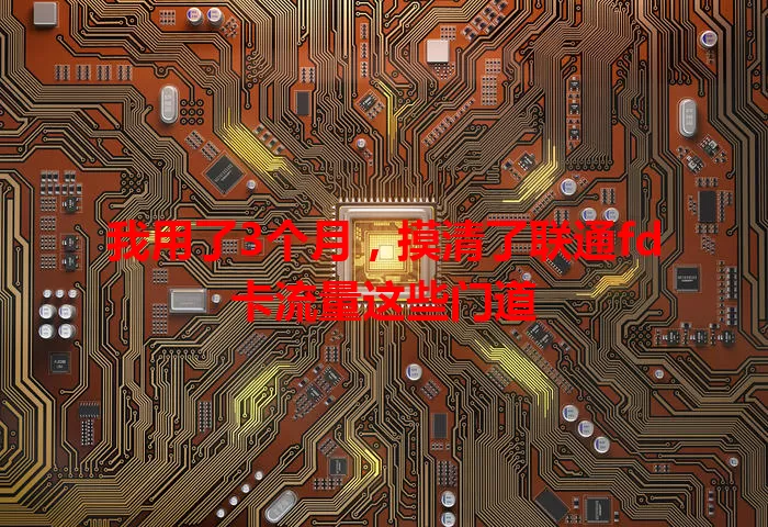 我用了3个月，摸清了联通fd卡流量这些门道