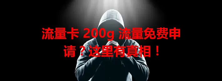 流量卡 200g 流量免费申请？这里有真相！