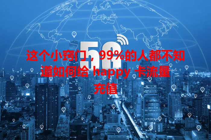 这个小窍门，99%的人都不知道如何给 happy 卡流量充值