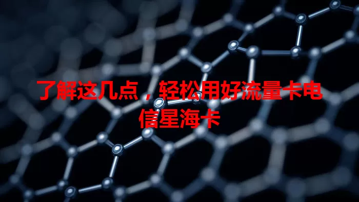 了解这几点，轻松用好流量卡电信星海卡