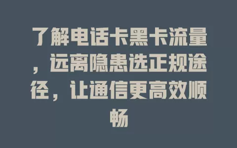 了解电话卡黑卡流量，远离隐患选正规途径，让通信更高效顺畅