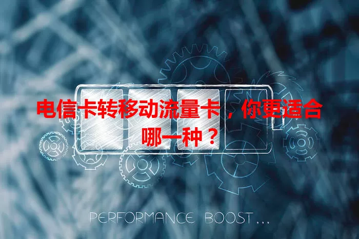 电信卡转移动流量卡，你更适合哪一种？