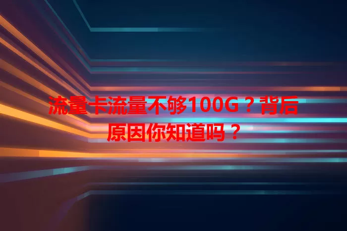 流量卡流量不够100G？背后原因你知道吗？