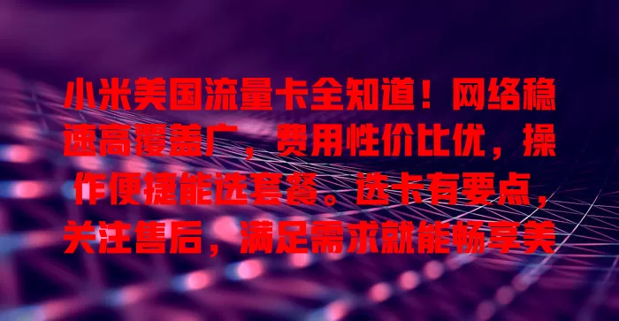 小米美国流量卡全知道！网络稳速高覆盖广，费用性价比优，操作便捷能选套餐。选卡有要点，关注售后，满足需求就能畅享美国网络服务