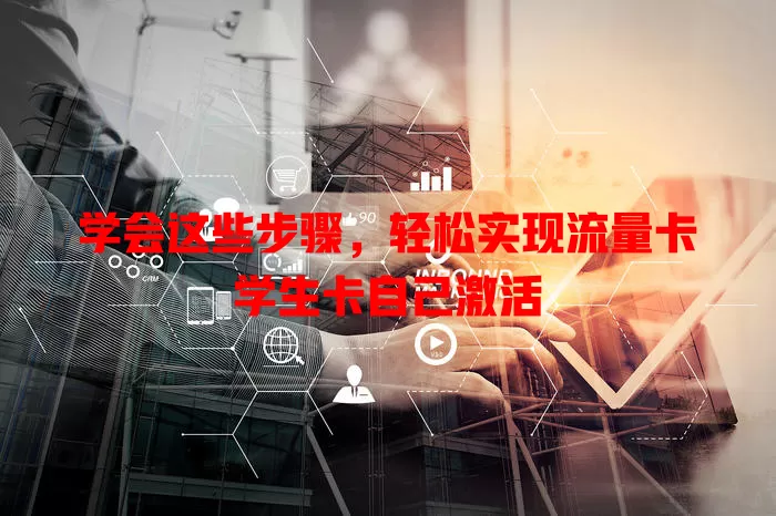 学会这些步骤，轻松实现流量卡学生卡自己激活