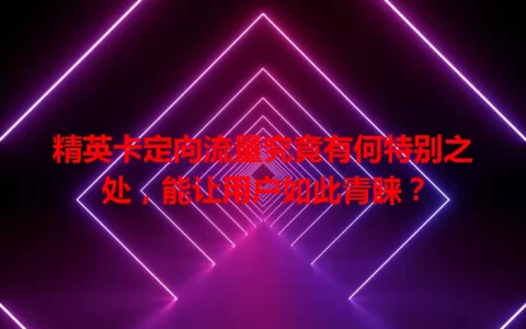 精英卡定向流量究竟有何特别之处，能让用户如此青睐？