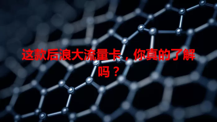 这款后浪大流量卡，你真的了解吗？