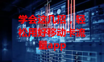 学会这几招，轻松用好移动卡流量app