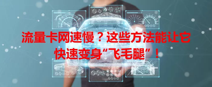 流量卡网速慢？这些方法能让它快速变身“飞毛腿”！