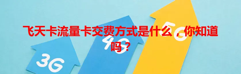 飞天卡流量卡交费方式是什么，你知道吗？