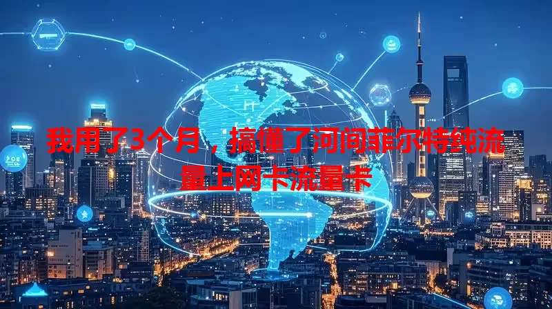 我用了3个月，搞懂了河间菲尔特纯流量上网卡流量卡
