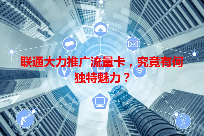 联通大力推广流量卡，究竟有何独特魅力？