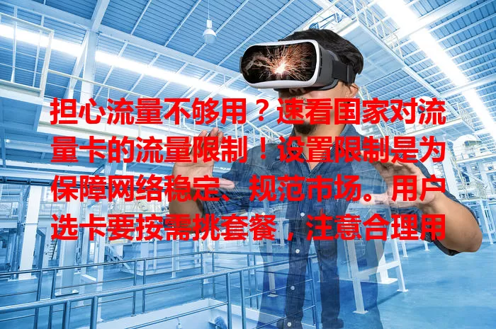 担心流量不够用？速看国家对流量卡的流量限制！设置限制是为保障网络稳定、规范市场。用户选卡要按需挑套餐，注意合理用流，避免超支，国家此举是为营造好通信环境。