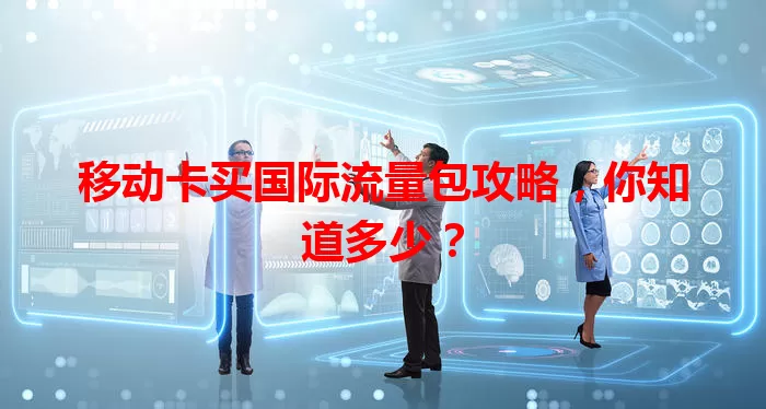 移动卡买国际流量包攻略，你知道多少？
