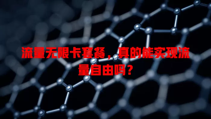 流量无限卡套餐，真的能实现流量自由吗？