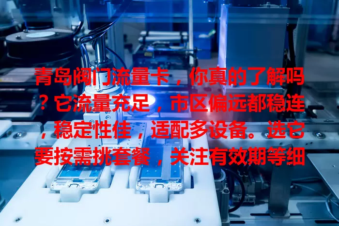 青岛阀门流量卡，你真的了解吗？它流量充足，市区偏远都稳连，稳定性佳，适配多设备。选它要按需挑套餐，关注有效期等细节，能助你畅享网络，享受数字化便利！