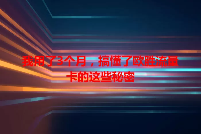 我用了3个月，搞懂了欧胜流量卡的这些秘密