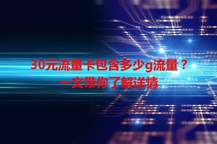 30元流量卡包含多少g流量？一文带你了解详情