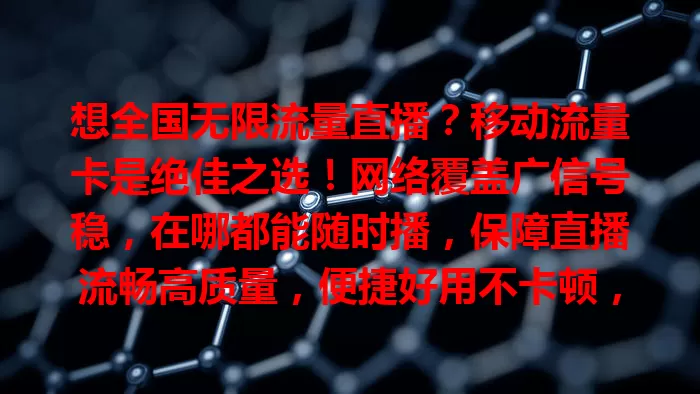 想全国无限流量直播？移动流量卡是绝佳之选！网络覆盖广信号稳，在哪都能随时播，保障直播流畅高质量，便捷好用不卡顿，助你实现直播梦！