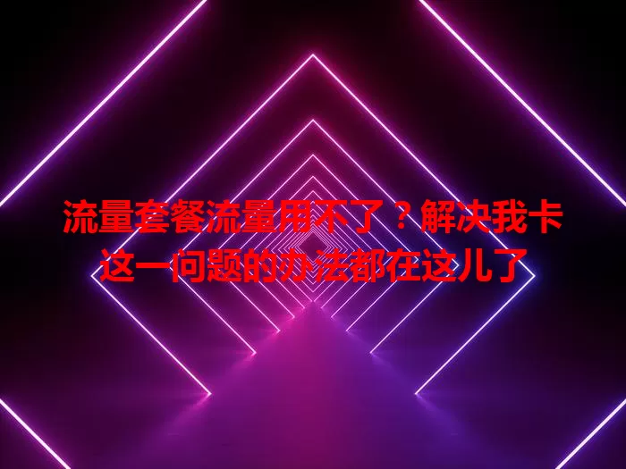 流量套餐流量用不了？解决我卡这一问题的办法都在这儿了