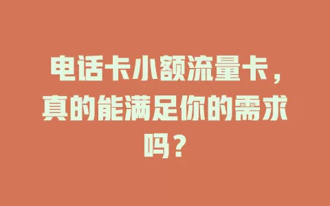 电话卡小额流量卡，真的能满足你的需求吗？