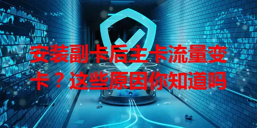 安装副卡后主卡流量变卡？这些原因你知道吗