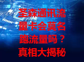 圣森通讯流量卡会莫名跑流量吗？真相大揭秘！