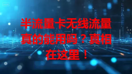半流量卡无线流量真的能用吗？真相在这里！