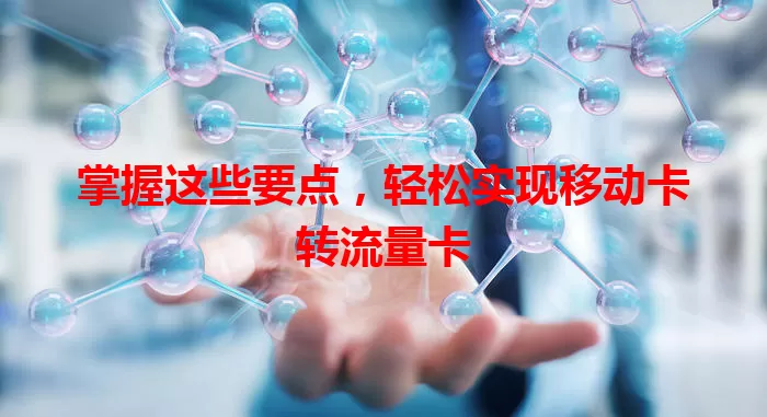 掌握这些要点，轻松实现移动卡转流量卡