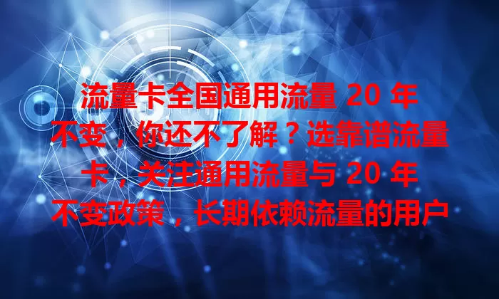 流量卡全国通用流量 20 年不变，你还不了解？选靠谱流量卡，关注通用流量与 20 年不变政策，长期依赖流量的用户更安心，选卡时还需留意其他方面哦！