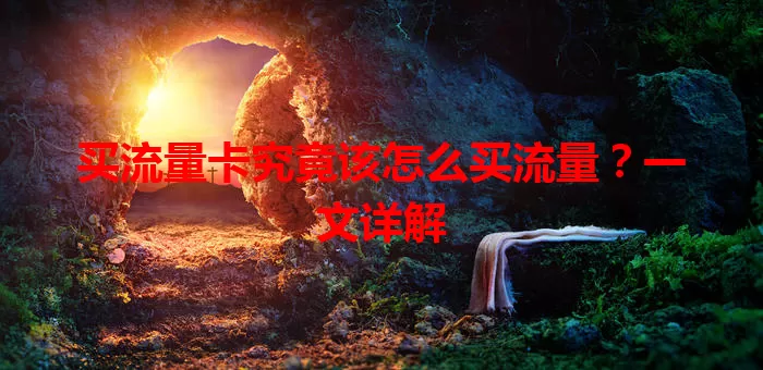 买流量卡究竟该怎么买流量？一文详解