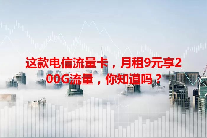 这款电信流量卡，月租9元享200G流量，你知道吗？