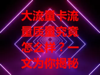 大流量卡流量质量究竟怎么样？一文为你揭秘