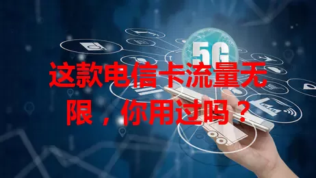 这款电信卡流量无限，你用过吗？