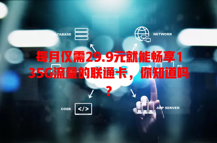 每月仅需29.9元就能畅享135G流量的联通卡，你知道吗？