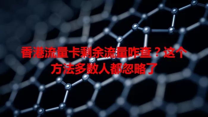 香港流量卡剩余流量咋查？这个方法多数人都忽略了